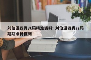 刘伯温四肖八码精准资料: 刘伯温四肖八码期期准特征刘