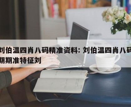 刘伯温四肖八码精准资料: 刘伯温四肖八码期期准特征刘