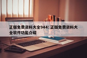 正版免费资料大全944: 正版免费资料大全软件功能介绍