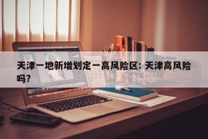 天津一地新增划定一高风险区: 天津高风险吗?