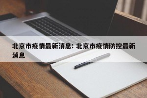 北京市疫情最新消息: 北京市疫情防控最新消息