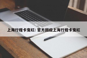 上海行程卡变红: 官方回应上海行程卡变红