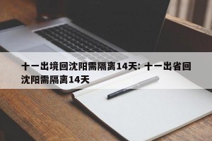 十一出境回沈阳需隔离14天: 十一出省回沈阳需隔离14天