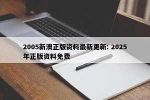2005新澳正版资料最新更新: 2025年正版资料免费
