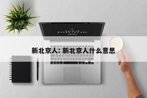 新北京人: 新北京人什么意思