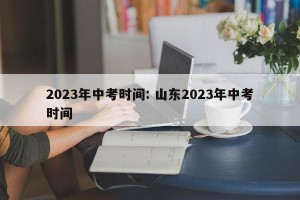 2023年中考时间: 山东2023年中考时间