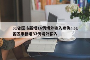 31省区市新增16例境外输入病例: 31省区市新增33例境外输入