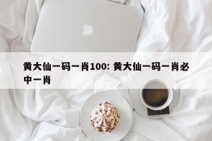 黄大仙一码一肖100: 黄大仙一码一肖必中一肖