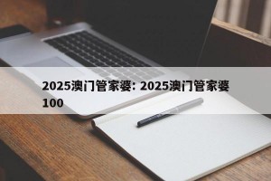 2025澳门管家婆: 2025澳门管家婆100
