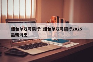 烟台单双号限行: 烟台单双号限行2025最新消息