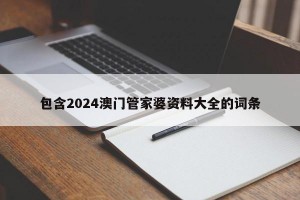 包含2024澳门管家婆资料大全的词条