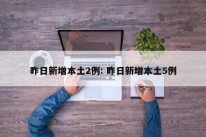 昨日新增本土2例: 昨日新增本土5例