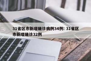 31省区市新增确诊病例34例: 31省区市新增确诊32例