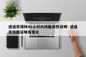 进返京须持48小时内核酸阴性证明: 进返京核酸证明有变化