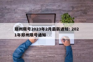 郑州限号2023年2月最新通知: 2021年郑州限号通知