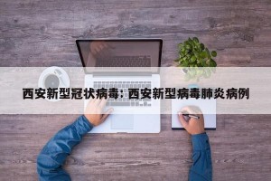 西安新型冠状病毒: 西安新型病毒肺炎病例