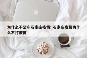 为什么不公布石家庄疫情: 石家庄疫情为什么不打疫苗