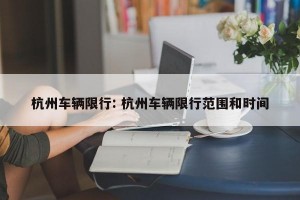 杭州车辆限行: 杭州车辆限行范围和时间