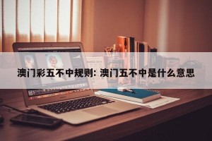 澳门彩五不中规则: 澳门五不中是什么意思