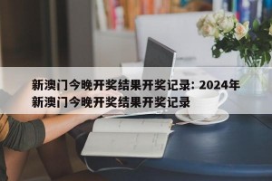 新澳门今晚开奖结果开奖记录: 2024年新澳门今晚开奖结果开奖记录