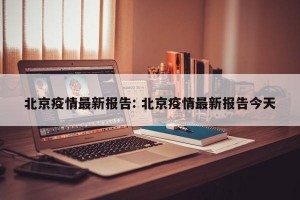北京疫情最新报告: 北京疫情最新报告今天