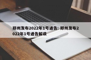 郑州发布2022年1号通告: 郑州发布2022年1号通告解读