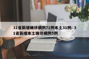 31省新增确诊病例71例本土31例: 31省新增本土确诊病例5例