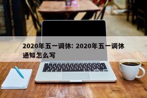 2020年五一调休: 2020年五一调休通知怎么写