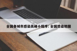 全国各城市感染高峰小程序: 全国感染地图