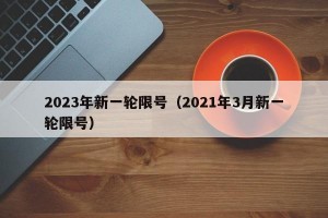 2023年新一轮限号（2021年3月新一轮限号）