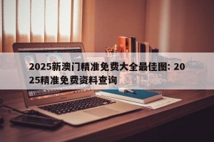 2025新澳门精准免费大全最佳图: 2025精准免费资料查询