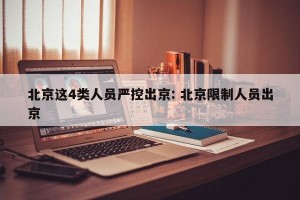 北京这4类人员严控出京: 北京限制人员出京
