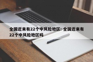 全国近来有22个中风险地区: 全国近来有22个中风险地区吗