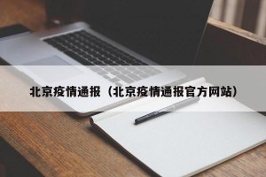北京疫情通报（北京疫情通报官方网站）