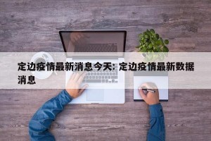 定边疫情最新消息今天: 定边疫情最新数据消息