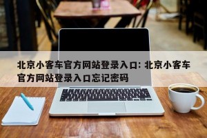 北京小客车官方网站登录入口: 北京小客车官方网站登录入口忘记密码