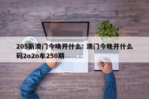 205新澳门今唤开什么: 澳门今晚开什么码2o2o牟250期