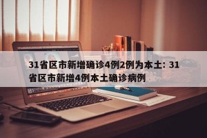 31省区市新增确诊4例2例为本土: 31省区市新增4例本土确诊病例