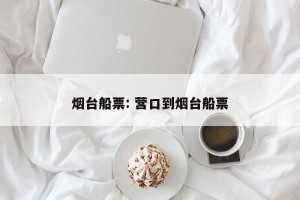 烟台船票: 营口到烟台船票
