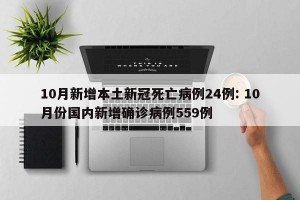 10月新增本土新冠死亡病例24例: 10月份国内新增确诊病例559例