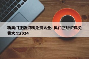 新奥门正版资料免费大全: 奥门正版资料免费大全2024