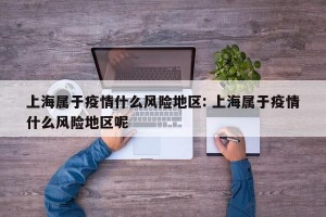 上海属于疫情什么风险地区: 上海属于疫情什么风险地区呢
