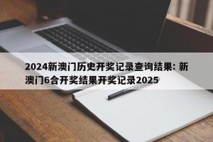 2024新澳门历史开奖记录查询结果: 新澳门6合开奖结果开奖记录2025
