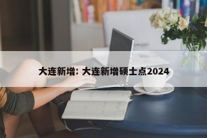 大连新增: 大连新增硕士点2024