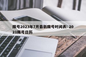 限号2023年7月最新限号时间表: 2021限号日历