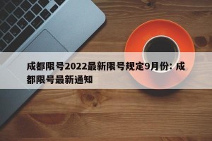 成都限号2022最新限号规定9月份: 成都限号最新通知