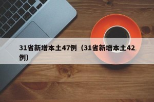 31省新增本土47例（31省新增本土42例）