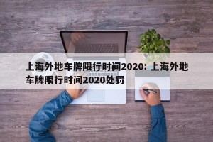 上海外地车牌限行时间2020: 上海外地车牌限行时间2020处罚