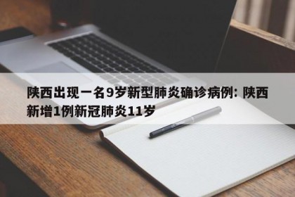 陕西出现一名9岁新型肺炎确诊病例: 陕西新增1例新冠肺炎11岁