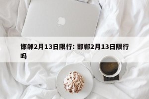 邯郸2月13日限行: 邯郸2月13日限行吗